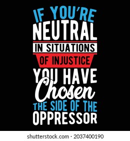 if you’re neutral in situations of injustice you have chosen the side of the oppressor, situations of injustice in the world, injustice t shirt meaning illustration art
