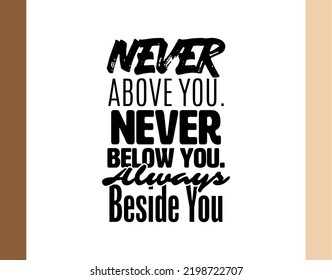 "Never Above You. Never Below You. Always Beside You". Inspirational and Motivational Quotes Vector. Suitable For All Needs Both Digital and Print, Example : Cutting Sticker, Poster, and Various Other