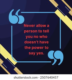 Never allow a person to tell you no who doesn’t have the power to say yes Motivational quote