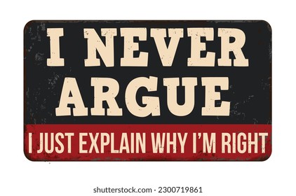 I never argue i just explain why i'm right vintage rusty metal sign on a white background, vector illustration