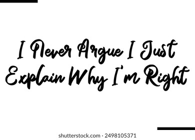 I Never Argue I Just Explain Why I'm Right Typography Text Saying