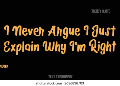 I Never Argue I Just Explain Why I'm Right  Stylish Bold Text Typography Quote For T-Shirt Designs