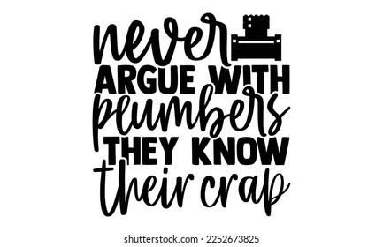 Never Argue With Plumbers They Know Their Crap - Plumber SVG Design. Hand drawn lettering phrase isolated on colorful background. Illustration for prints on t-shirts and bags, posters