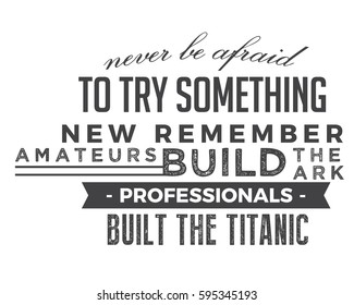 Never be afraid to try something new remember amateurs built the ark, professionals built the Titanic. motivation quote