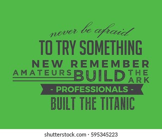 Never be afraid to try something new remember amateurs built the ark, professionals built the Titanic. motivation quote