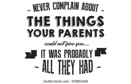 never complain about the things your parents
could not give you....
it was probably all they had. motivation, life,son quote