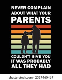 NEVER COMPLAIN ABOUT WHAT YOUR PARENTS COULDN'T GIVE YOU. IT WAS PROBABLY ALL THEY 
HAD.T-SHIRT DESIGN. PRINT TEMPLATE.TYPOGRAPHY 
VECTOR ILLUSTRATION.