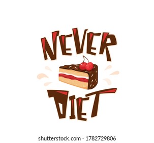 Never diet fun vector illustration with text quote. Delicious yummy cake with cherry, chocolate, cream isolated on white background. I choose sweet positive life, design concept.
