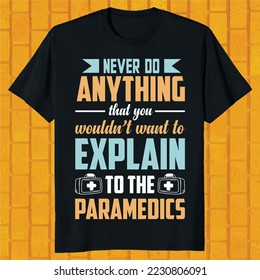 never do anything that you would not want to explain to the paramedics t-shirt design