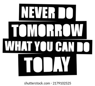 Never do tomorrow what you can do today. Motivational quote.
