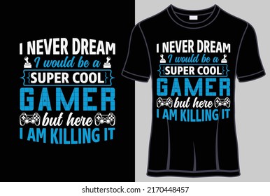 I never dream I would be a super cool gamer but here I am killing it Typography T shirt design