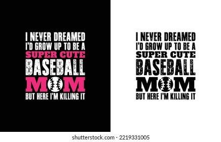 I never dreamed I’d grow up to be a super cute baseball mom but here I am killing it, Baseball Quote T shirt design, typography