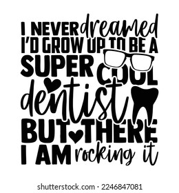 I Never Dreamed I’d Grow Up To Be A Super Cool Dentist But There I Am Rocking It - Dentist T-shirt Design, Conceptual handwritten phrase svg calligraphic, Hand drawn lettering phrase isolated on white svg