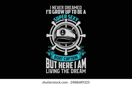 Nunca soñé que crecería para ser un capitán de barco súper sexy, pero aquí estoy viviendo el sueño - Diseño de la camiseta del Capitán del Barco, letras dibujadas a mano y caligrafía, simple, letras Para pegatinas, tazas, etc