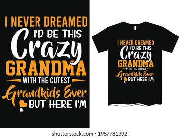 I Never dreamed I'd Be This Crazy Grandma With The Cutest Grandkids Ever, But Here I'm T-Shirt