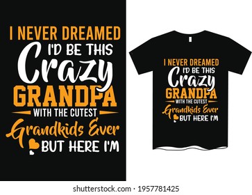 I Never Dreamed I'd Be This Crazy Grandpa With The Cutest Grandkids Ever, But Here I'm T-Shirt