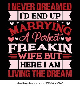 I never Dreamed I'D END Up Marrying A parted Freakin Wife But Here I Am Living The Dream, Happy valentine shirt print template, 14 February typography design