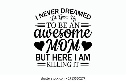 I Never Dreamed I'd Grow Up To Be An Awesome Mom - Mom Life Vector And Clip Art