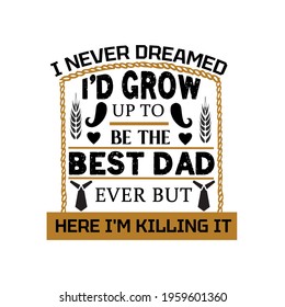 I never dreamed I'd grow up to be the best dad ever but here I'm killing it-father day best t-shirt,art illustration,vector design and banner.