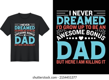 I Never Dreamed I'd Grow Up To Be An Awesome Bonus Dad But Here I Am Killing It, T Shirt Design