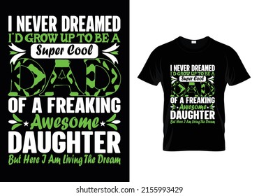 I NEVER DREAMED I'D GROW UP TO BE A SUPER COOL DAD OF A FREAKING AWESOME DAUGHTER BUT HERE I AM LIVING THE DREAM ( FATHER'S DAY ) T-SHIRT DESIGN