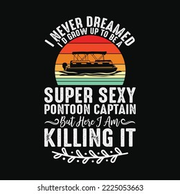 I Never Dreamed I'd Grow Up To Be A Super Sexy Pontoon Captain But Here I Am Killing It