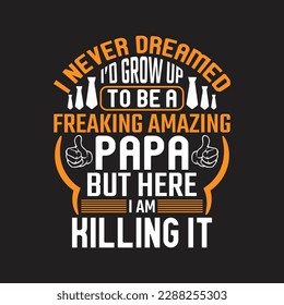 I never dreamed i'd grow up to be a freaking amazing papa but here i am killing it - Fathers day typographic slogan design vector.