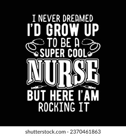 I never Dreamed I'd Grow Up To Be A Supper Cool Nurse But Here I' am Rocking It-Nurse-Nursing t-shirt Design For Nurse.