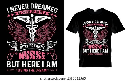 I never dreamed ID grow up to be a sexy freakin funny Stylish Nurse T-Shirt Trendy Healthcare Apparel for Men and Women