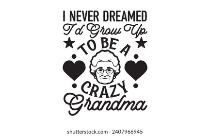 I Never Dreamed I'd Grow Up To Be A Crazy Grandma - Grandma T-Shirt Design, Modern calligraphy, Typography Vector for poster, banner, flyer and mug.