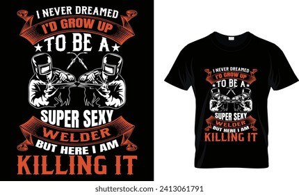 I NEVER DREAMED I'D GROW UP TO BE A SUPER SEXY WELDER BUT HERE I AM KILLING IT_Trendy T-Shirt Design