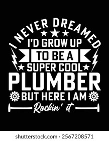 I NEVER DREAMED I'D GROW UP TO BE A SUPER COOL PLUMBER BUT HERE I AM ROCKIN IT TSHIRT DESIGN