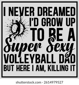 I Never Dreamed I'd Grow Up To Be A Sexy Volleyball Dad T-Shirt design, Volleyball Lover Shirt, Volleyball Gift Design, Funny Volleyball