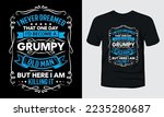 I never dreamed that one day i had become a grumpy old man but here i am killing it t-shirt template