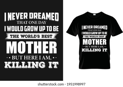 I never dreamed that one day I would grow up to be the world's best mother-for t-shirt design