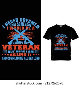I never dreamed that somebody I would be a grumpy old veteran but here I am killing it and complaining all day long, Typography Us Army T-shirt Design.