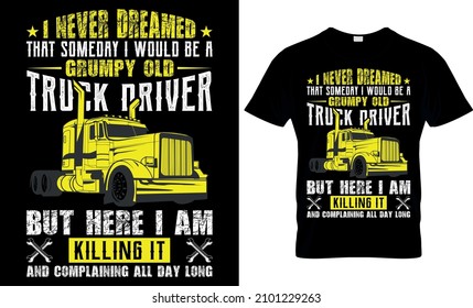  I Never Dreamed That Someday I Would Be a grumpy old truck driver but here I am killing it and complaining all day long - Trucker T shirt Design svg