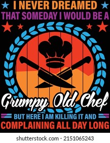I NEVER DREAMED THAT SOMEDAY I WOULD BE A GRUMPY OLD CHEF