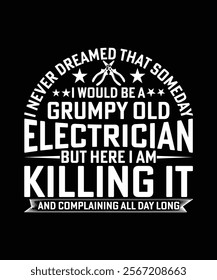 I NEVER DREAMED THAT SOMEDAY I WOULD BE A GRUMPY OLD ELECTRICIAN BUT HERE I AM KILLING IT AND COMPLAINING ALL DAY LONG TSHIRT DESIGN