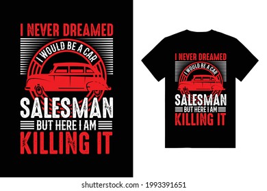 I Never Dreamed I would Be A Car Salesman But Here Am Killing It Typography T-Shirt Design