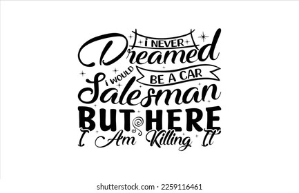  I never dreamed I would be a car salesman but here I am killing it -   Lettering design for greeting banners, Mouse Pads, Prints, Cards and Posters, Mugs, Notebooks, Floor Pillows and T-shirt prints 