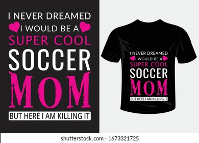 I never dreamed I would be a super cool soccer mom mother's day t-shirt design quotes