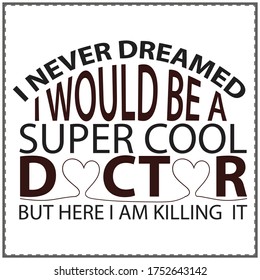 I never dreamed I would be a super cool doctor but here I am killing  it, typography t-shirt design 