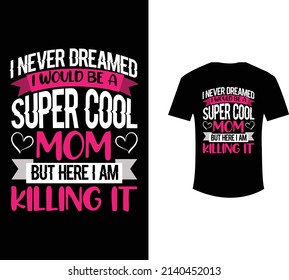 I never dreamed I would be a super cool mom but here I am killing it t shirt