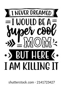 I never dreamed I would be a Super cool MOM but here I am killing it - funny mom quote lettering inscription with white background