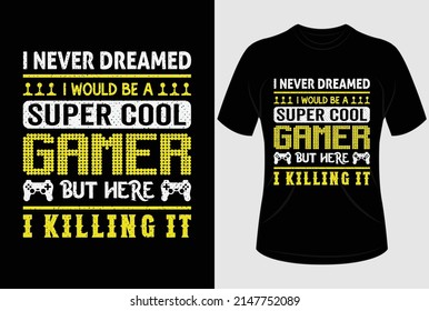 I never dreamed I would be a super cool gamer but here I killing it T-shirt design and typography T shirt graphic design with editable vector graphic.