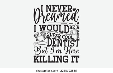 I Never Dreamed I Would Be A Super Cool Dentist But I’m Here Killing It - Dentist T-shirt Design, Conceptual handwritten phrase craft SVG hand-lettered, Handmade calligraphy vector illustration, templ svg