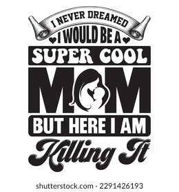 I Never Dreamed I Would Be A Super Cool Mom But Here I Am Killing It t-shirt design vector file