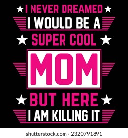 I never dreamed I would be a super cool mom but here I am killing it Happy mother's day shirt print template, Typography design for mother's day, mom life, mom boss, lady, woman, boss day, girl svg