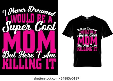 I never dreamed I would be a super cool mom but here I am killing it - Mother's Day T Shirt